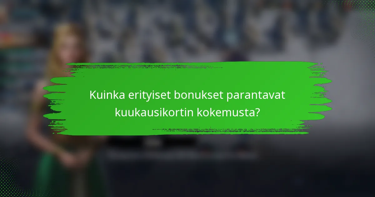 Kuinka erityiset bonukset parantavat kuukausikortin kokemusta?