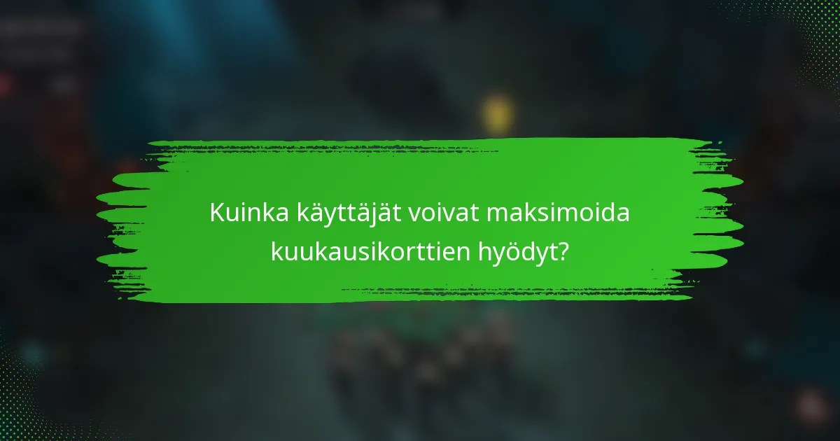 Kuinka käyttäjät voivat maksimoida kuukausikorttien hyödyt?