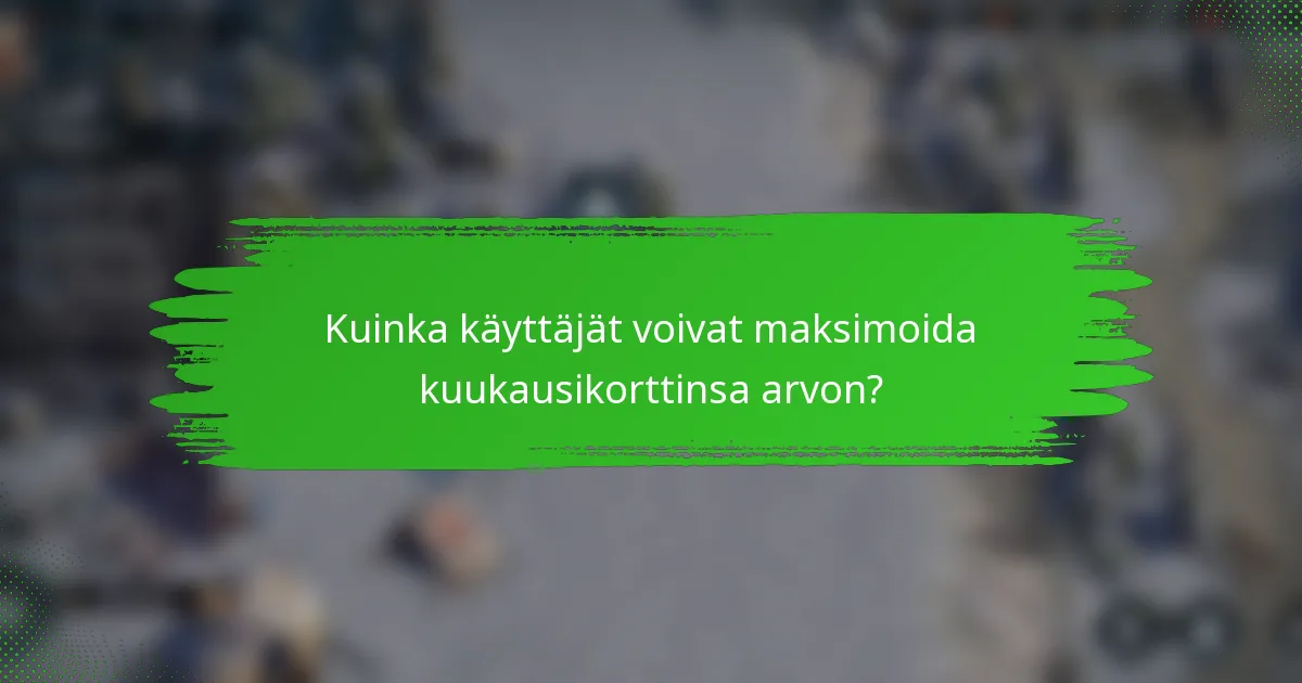 Kuinka käyttäjät voivat maksimoida kuukausikorttinsa arvon?