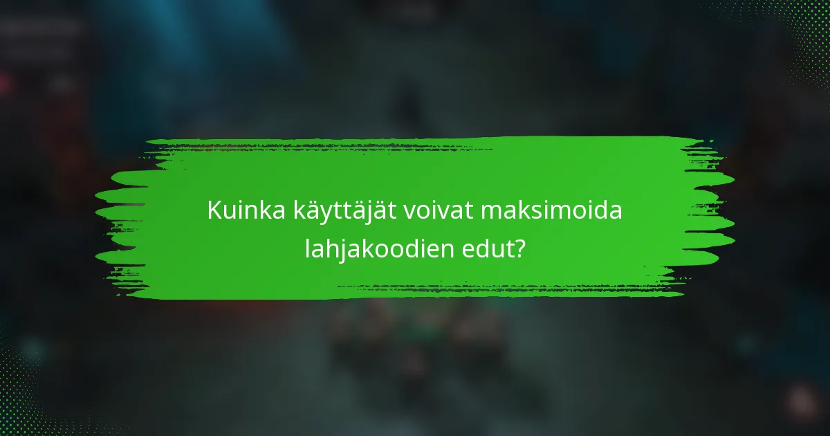 Kuinka käyttäjät voivat maksimoida lahjakoodien edut?