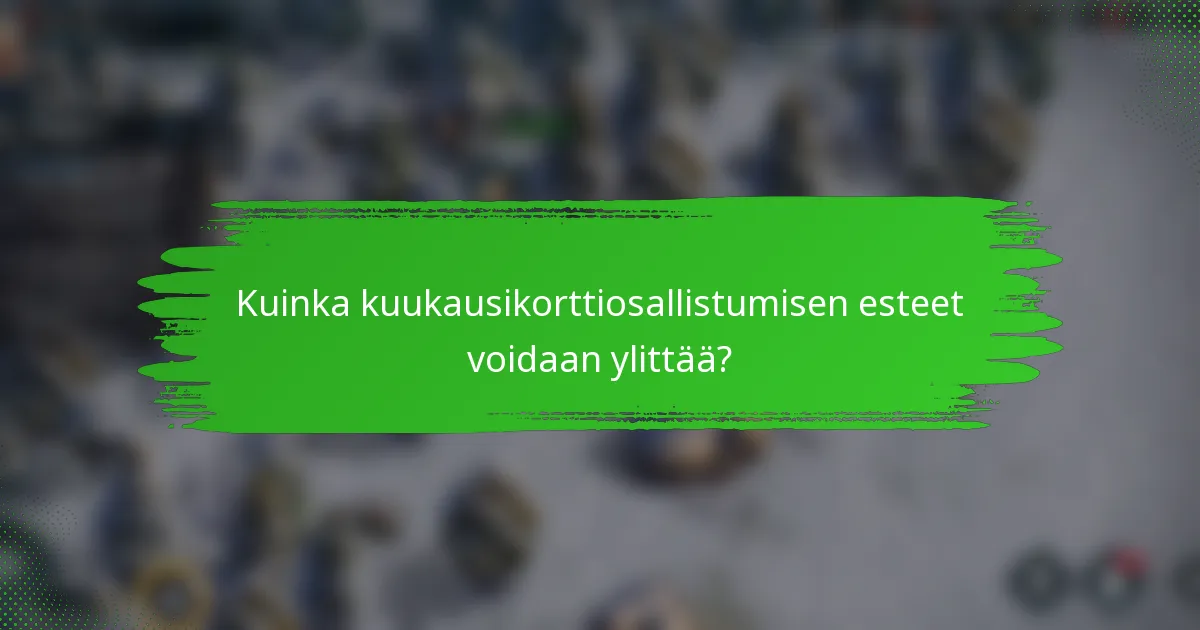Kuinka kuukausikorttiosallistumisen esteet voidaan ylittää?