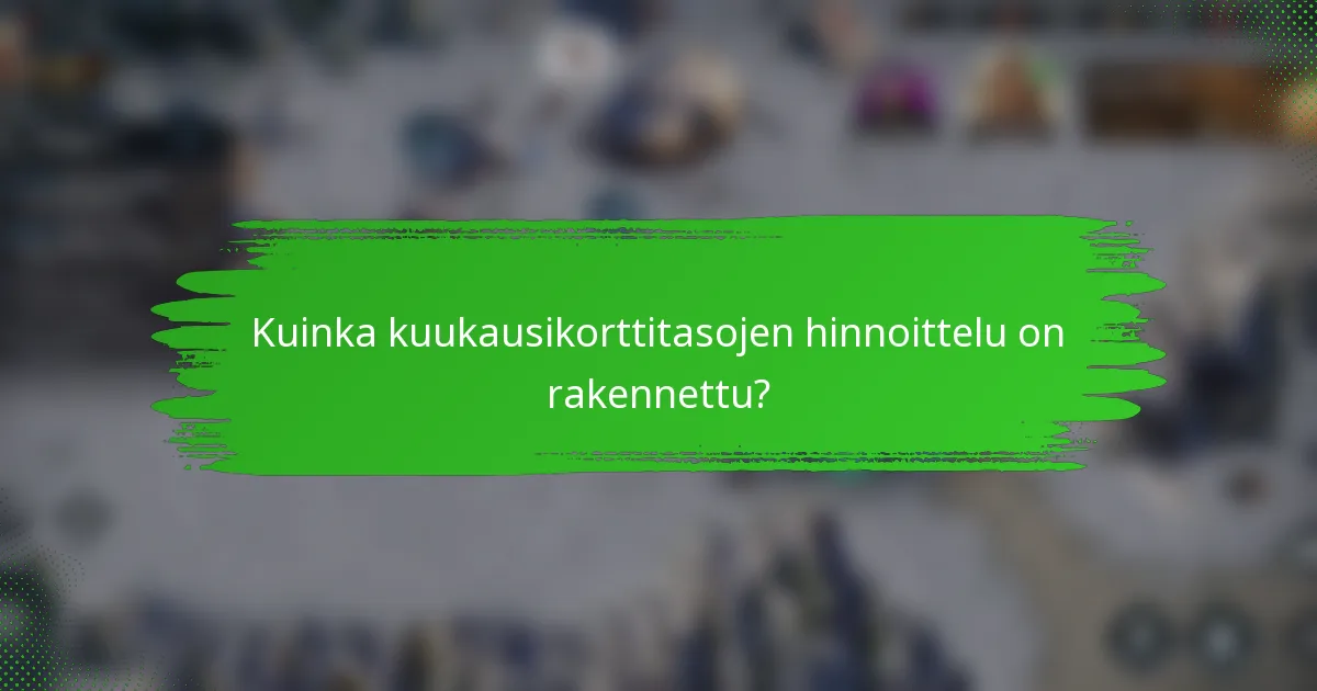 Kuinka kuukausikorttitasojen hinnoittelu on rakennettu?