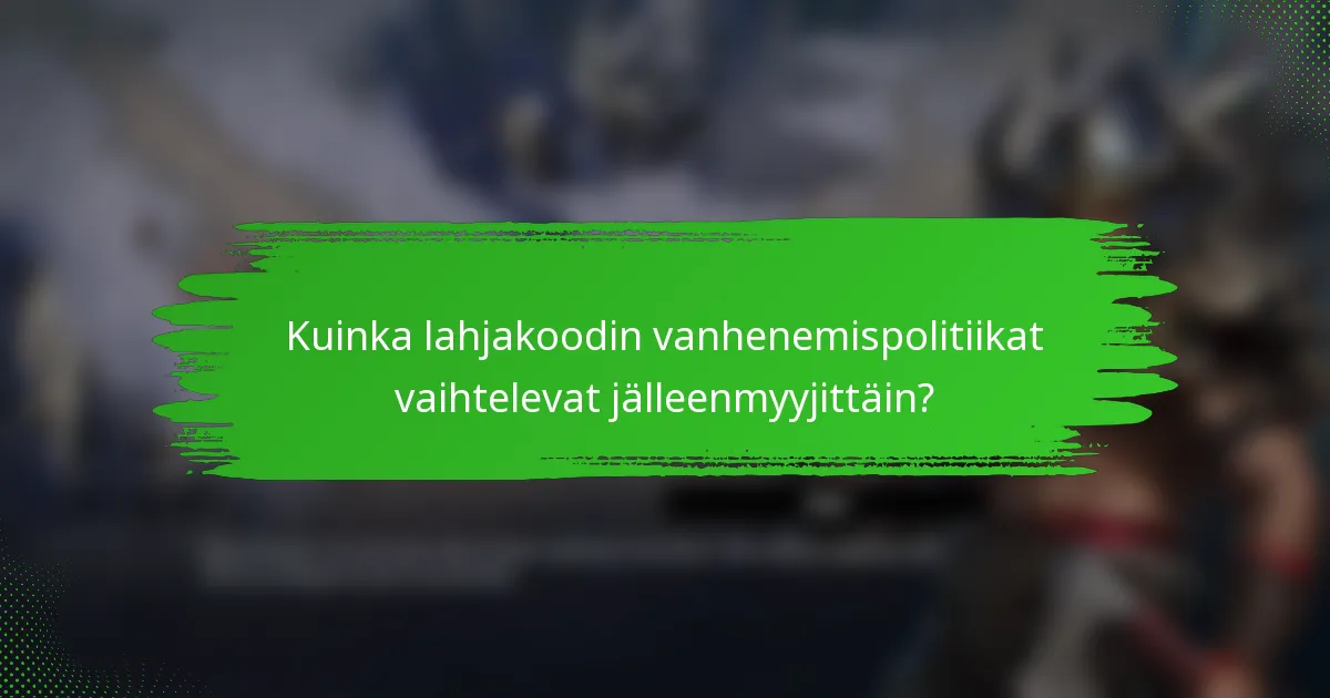 Kuinka lahjakoodin vanhenemispolitiikat vaihtelevat jälleenmyyjittäin?