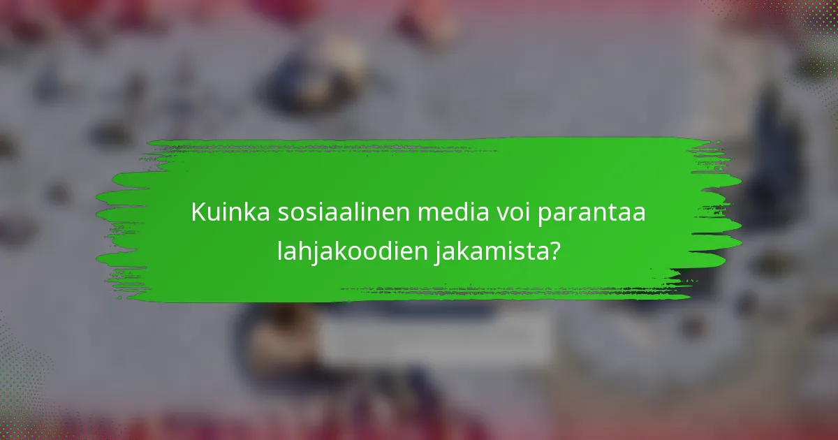 Kuinka sosiaalinen media voi parantaa lahjakoodien jakamista?