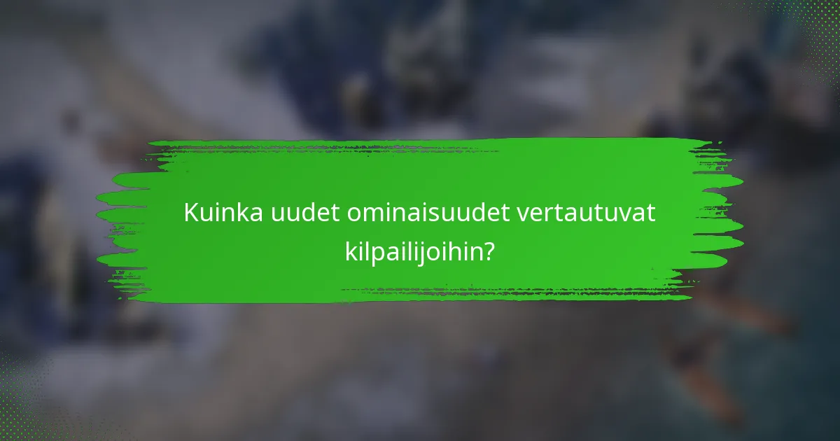 Kuinka uudet ominaisuudet vertautuvat kilpailijoihin?