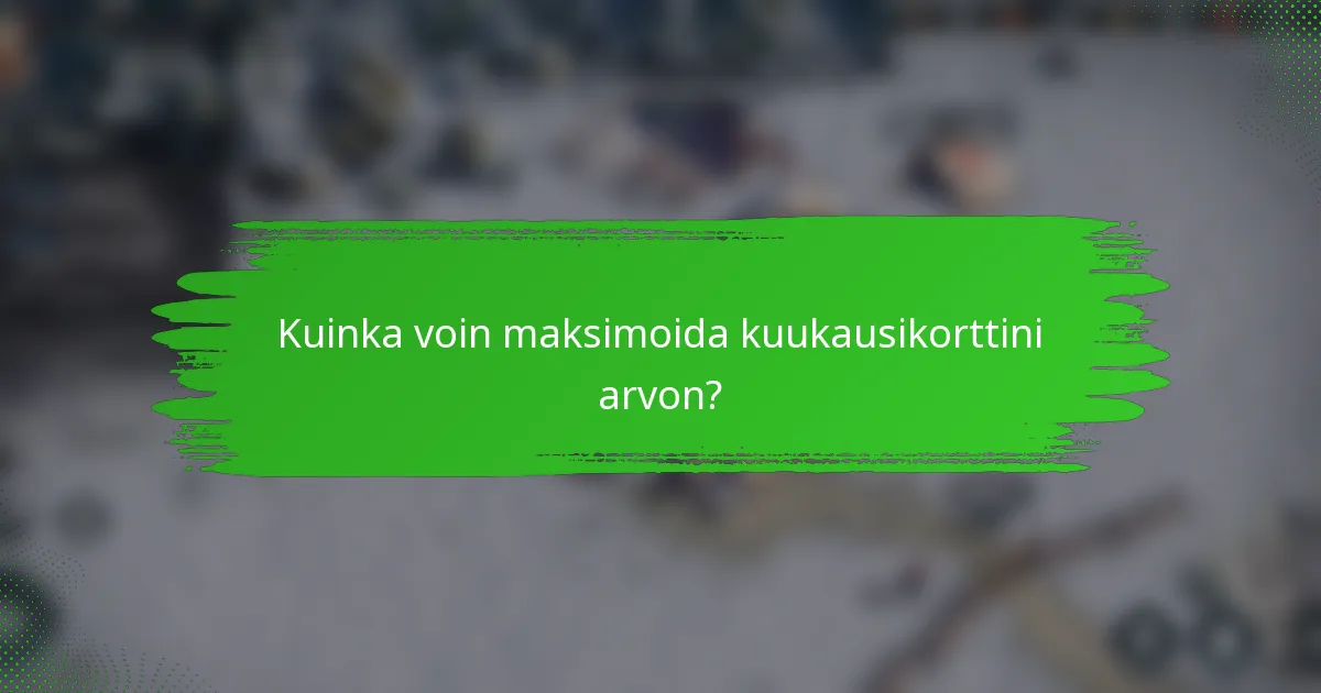 Kuinka voin maksimoida kuukausikorttini arvon?