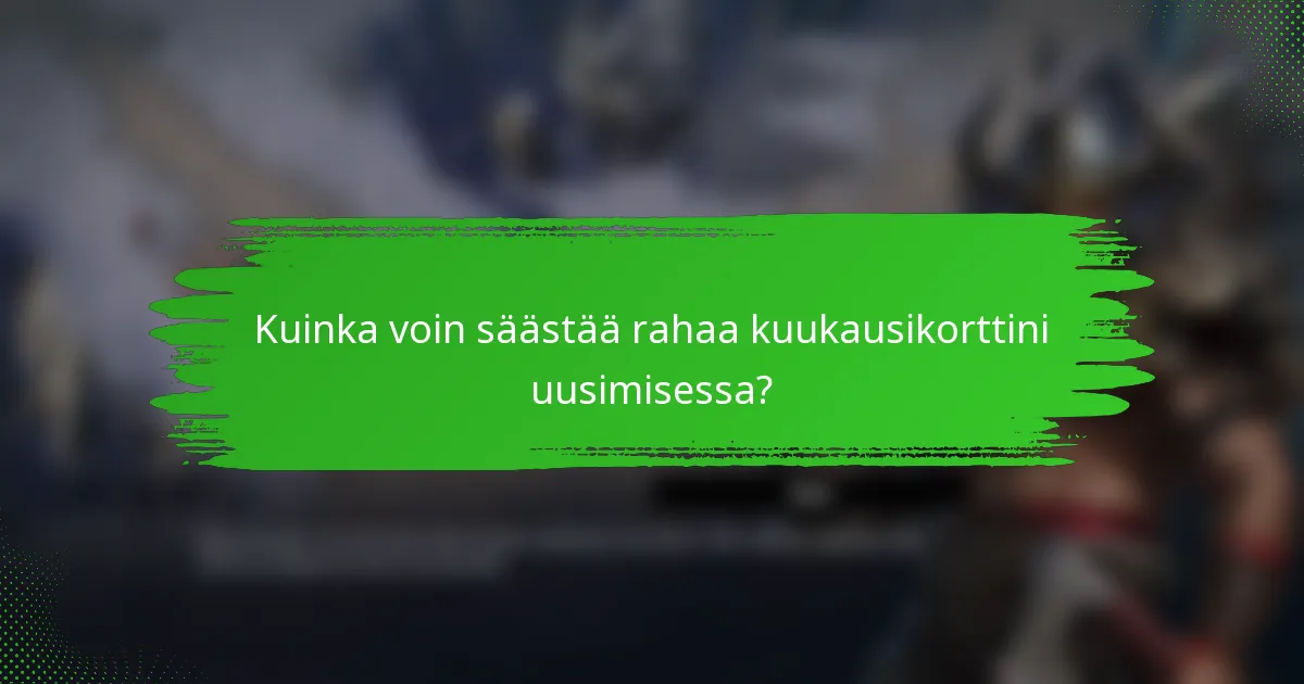 Kuinka voin säästää rahaa kuukausikorttini uusimisessa?