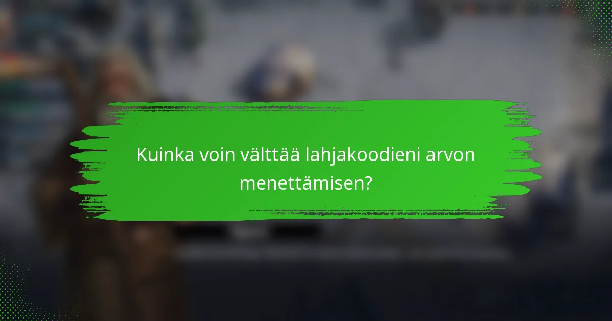 Kuinka voin välttää lahjakoodieni arvon menettämisen?