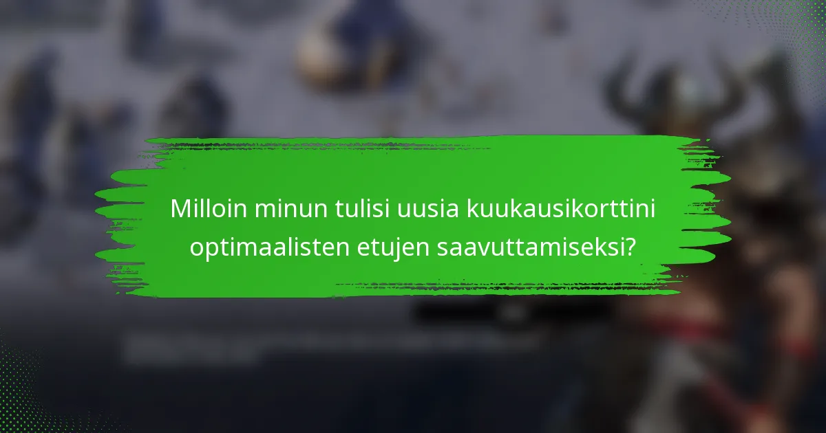 Milloin minun tulisi uusia kuukausikorttini optimaalisten etujen saavuttamiseksi?