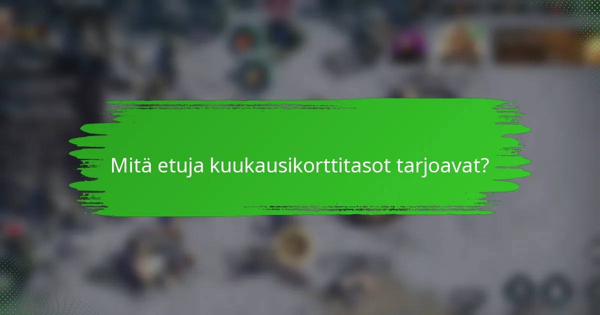 Mitä etuja kuukausikorttitasot tarjoavat?