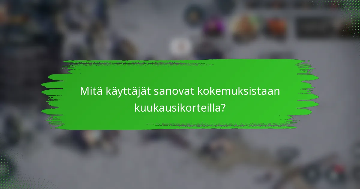 Mitä käyttäjät sanovat kokemuksistaan kuukausikorteilla?