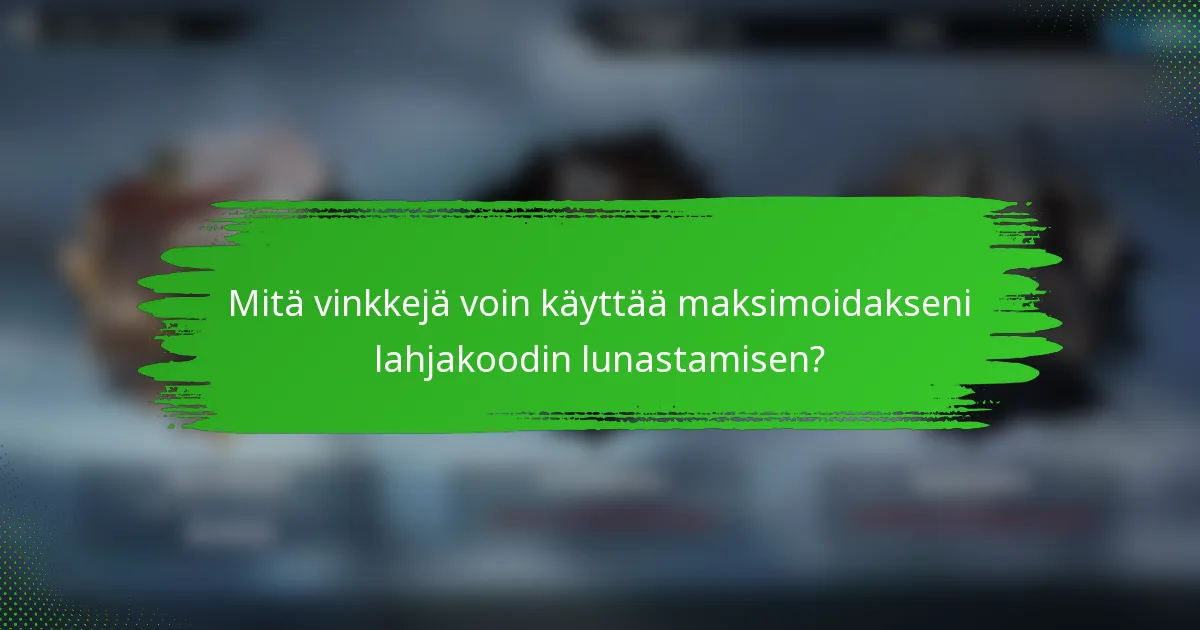 Mitä vinkkejä voin käyttää maksimoidakseni lahjakoodin lunastamisen?