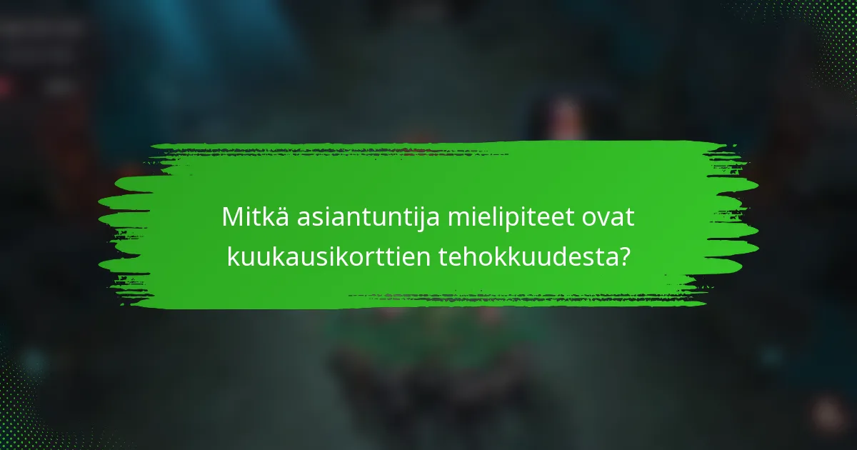 Mitkä asiantuntija mielipiteet ovat kuukausikorttien tehokkuudesta?