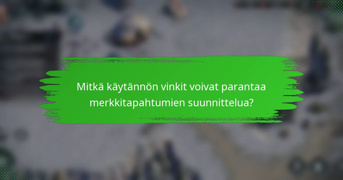 Mitkä käytännön vinkit voivat parantaa merkkitapahtumien suunnittelua?