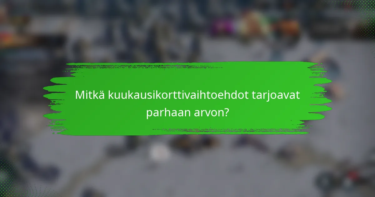 Mitkä kuukausikorttivaihtoehdot tarjoavat parhaan arvon?