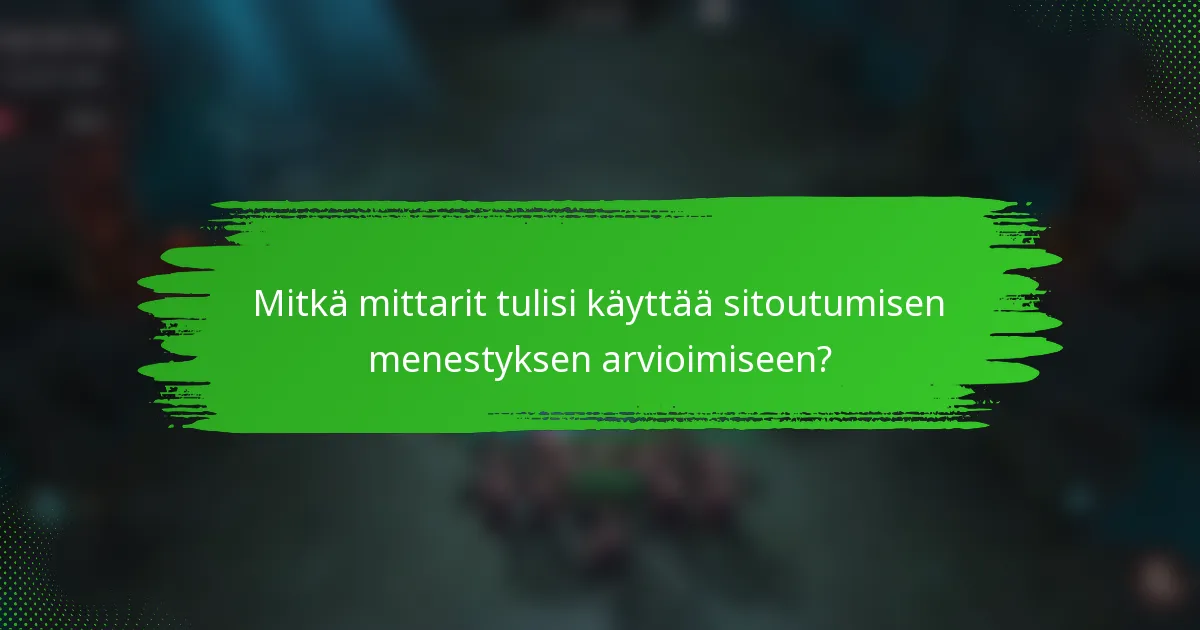 Mitkä mittarit tulisi käyttää sitoutumisen menestyksen arvioimiseen?