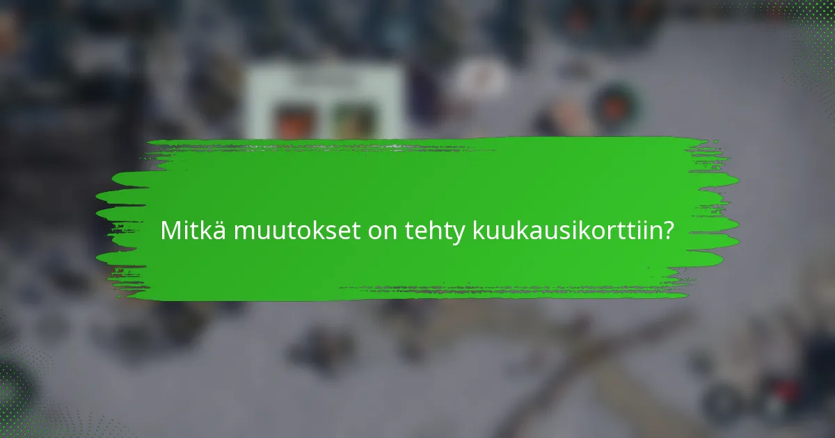 Mitkä muutokset on tehty kuukausikorttiin?