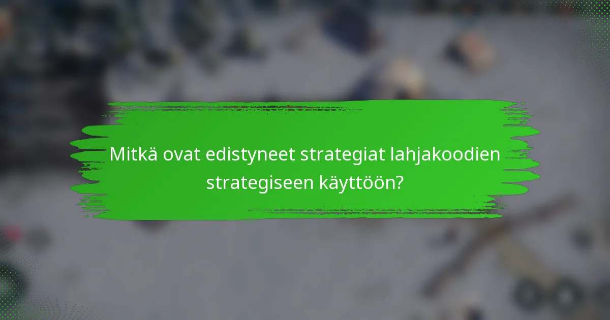 Mitkä ovat edistyneet strategiat lahjakoodien strategiseen käyttöön?