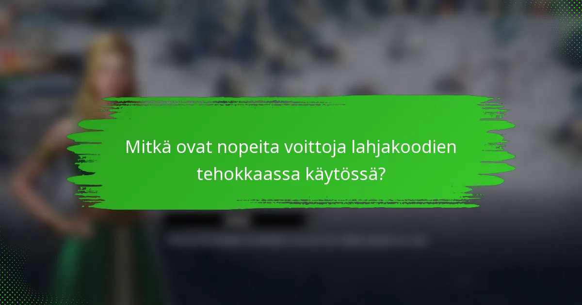 Mitkä ovat nopeita voittoja lahjakoodien tehokkaassa käytössä?