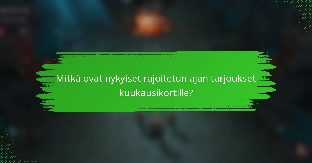 Mitkä ovat nykyiset rajoitetun ajan tarjoukset kuukausikortille?