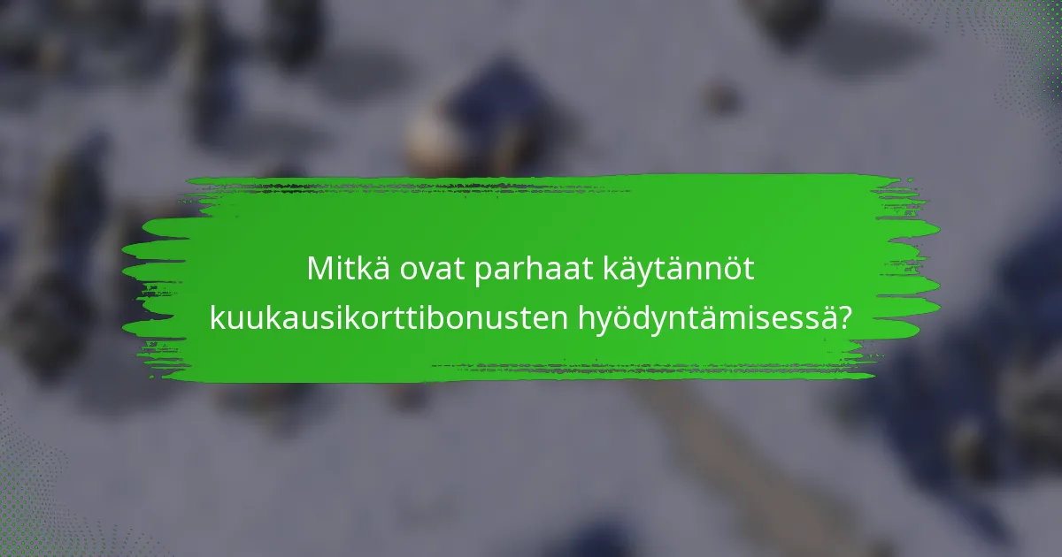 Mitkä ovat parhaat käytännöt kuukausikorttibonusten hyödyntämisessä?