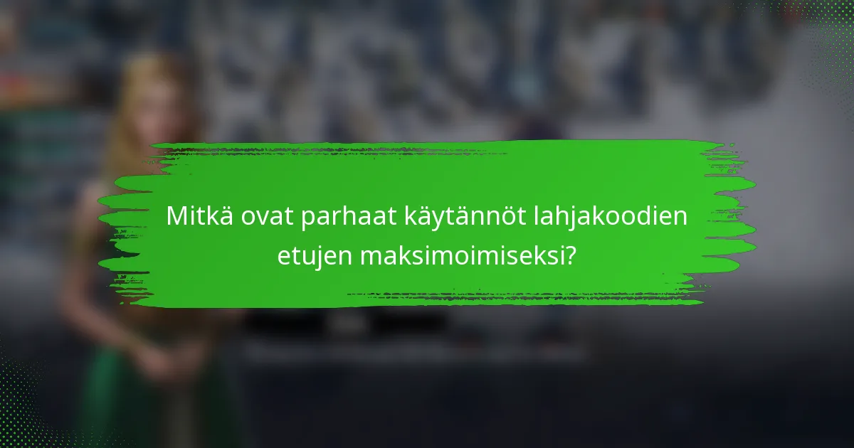 Mitkä ovat parhaat käytännöt lahjakoodien etujen maksimoimiseksi?