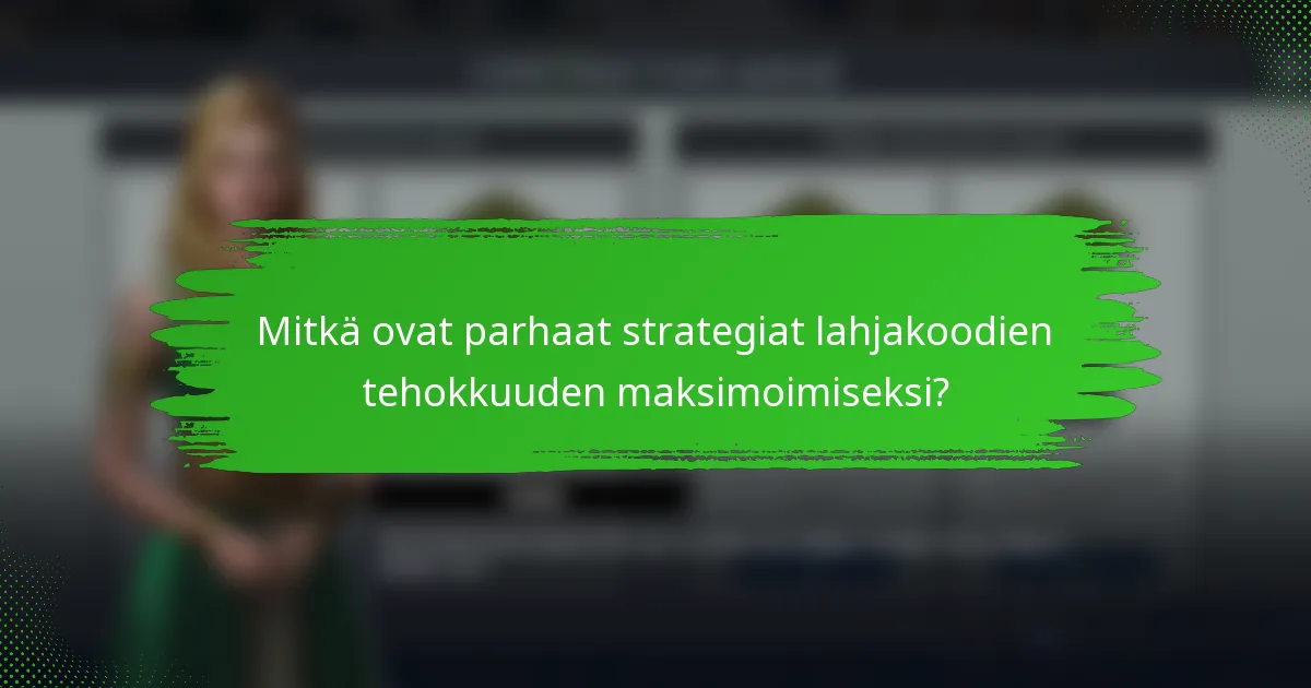 Mitkä ovat parhaat strategiat lahjakoodien tehokkuuden maksimoimiseksi?