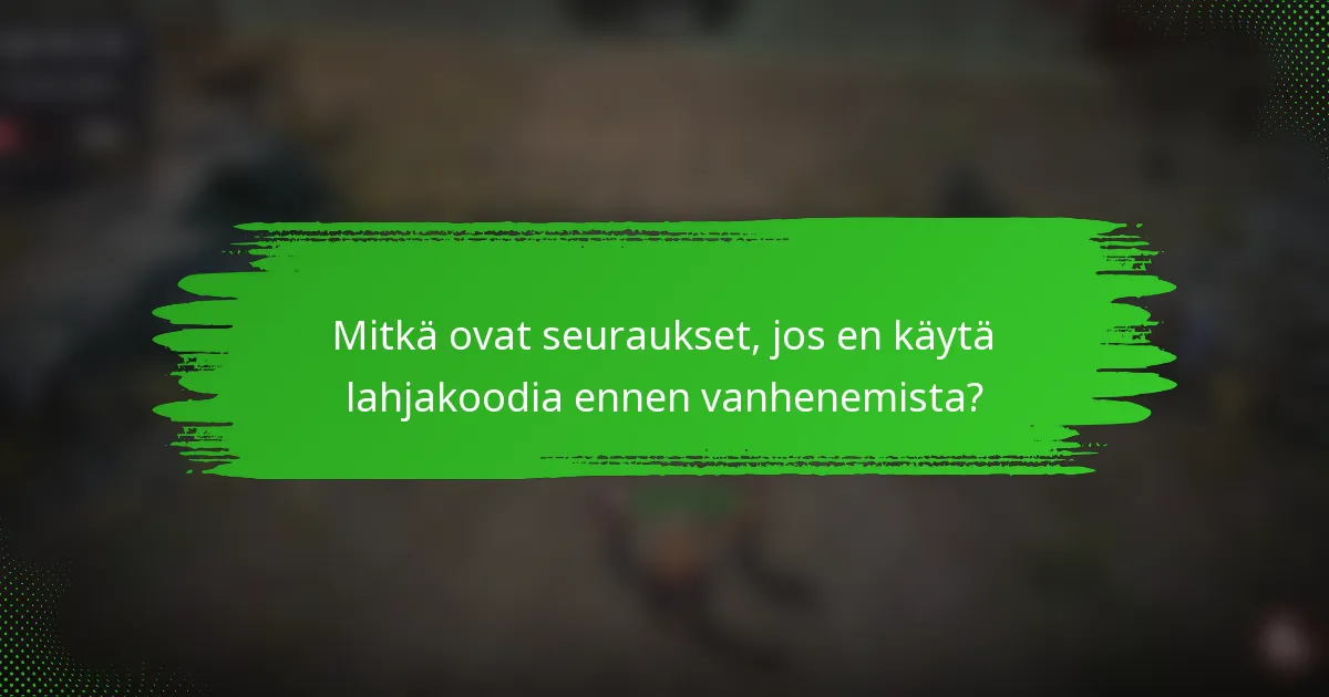 Mitkä ovat seuraukset, jos en käytä lahjakoodia ennen vanhenemista?