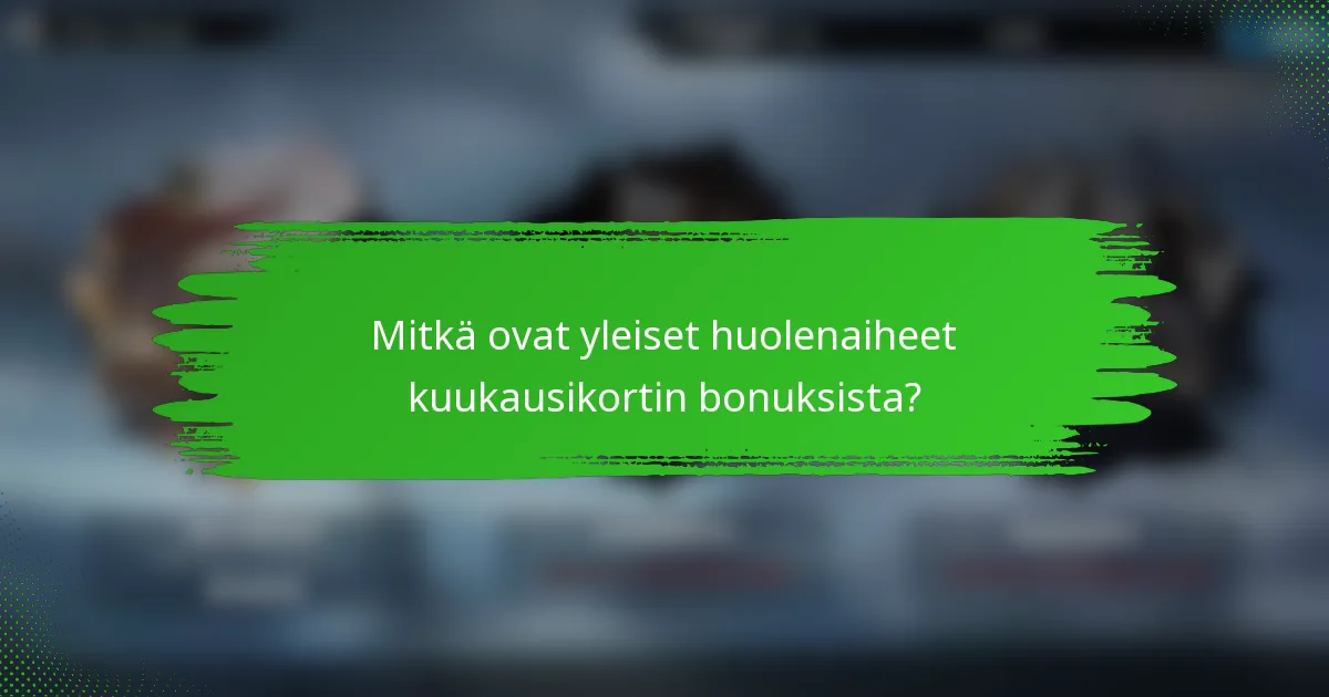 Mitkä ovat yleiset huolenaiheet kuukausikortin bonuksista?