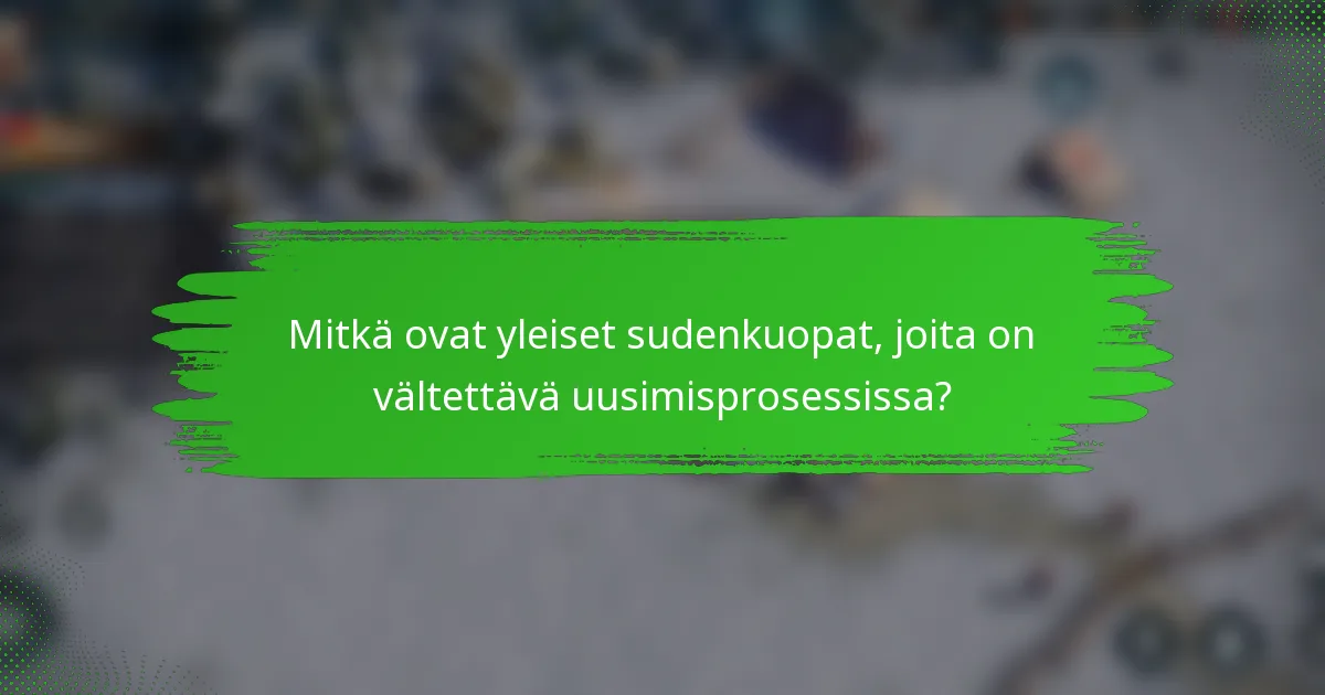 Mitkä ovat yleiset sudenkuopat, joita on vältettävä uusimisprosessissa?