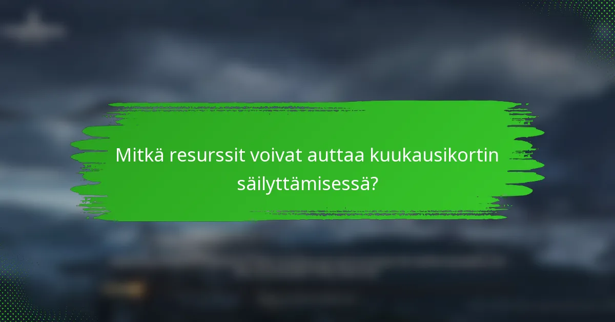 Mitkä resurssit voivat auttaa kuukausikortin säilyttämisessä?
