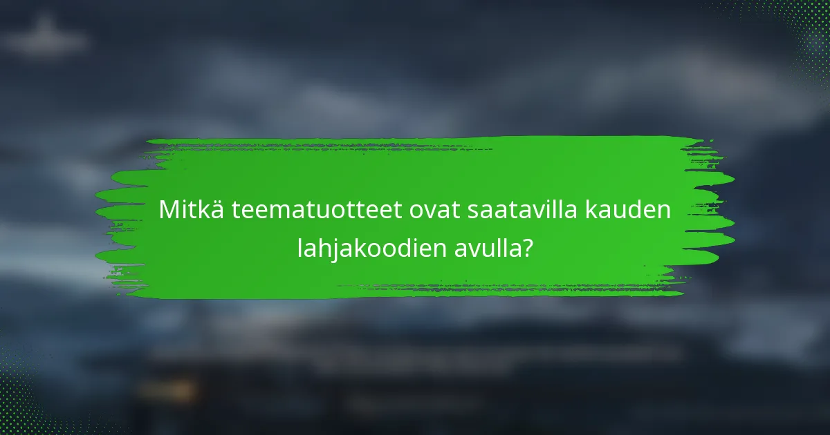 Mitkä teematuotteet ovat saatavilla kauden lahjakoodien avulla?